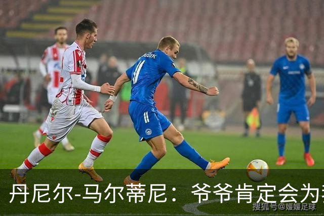 丹尼尔-马尔蒂尼：爷爷肯定会为我的表现高兴，家人是力量源泉