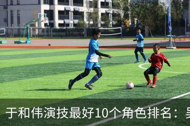 于和伟演技最好10个角色排名：吴石仅排第2，第一堪称教科书封神