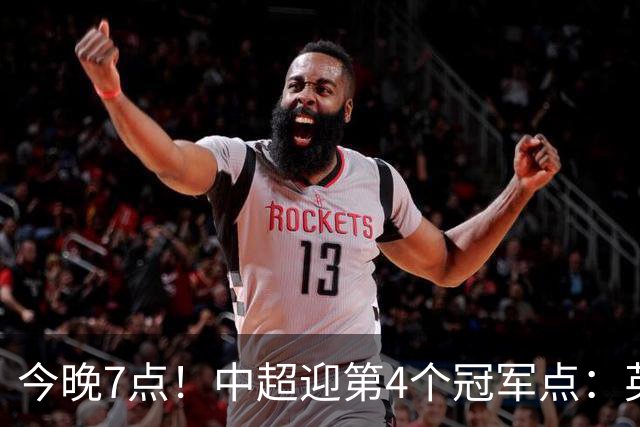 今晚7点！中超迎第4个冠军点：英博主场不胜新鹏城=蓉城提前夺冠