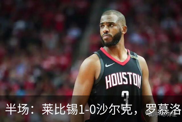 半场：莱比锡1-0沙尔克，罗慕洛造点，努萨点射