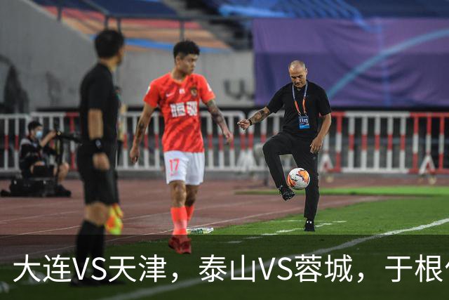 大连VS天津，泰山VS蓉城，于根伟和唐田都发话，辽宁日报预测翻车