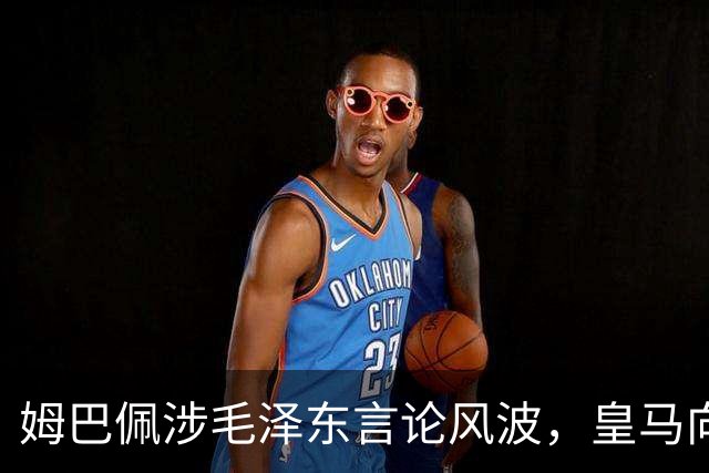 姆巴佩涉毛泽东言论风波，皇马向中国道歉