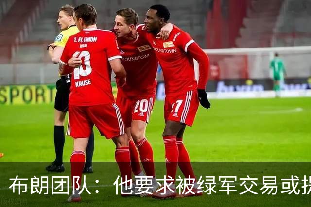 布朗团队：他要求被绿军交易或提出要求“百分之一万是谎言”