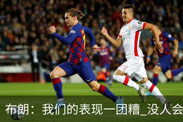 布朗：我们的表现一团糟 没人会白送我们胜利
