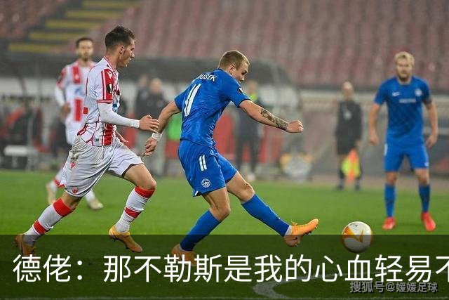德佬：那不勒斯是我的心血轻易不会卖，几年前曾有35亿欧报价