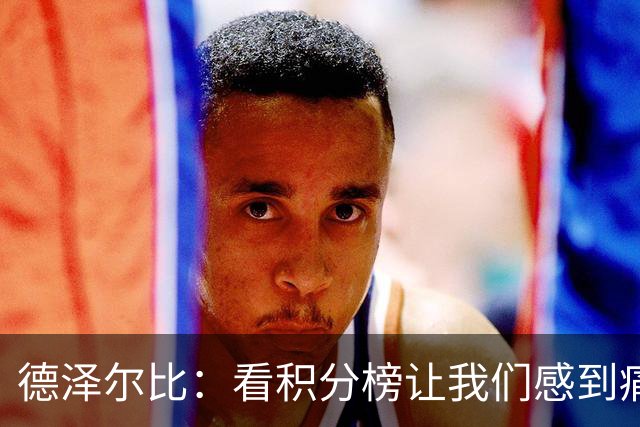 德泽尔比：看积分榜让我们感到痛苦；被换下的球员伤势无大碍