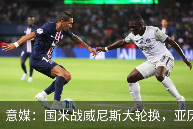 意媒：国米战威尼斯大轮换，亚历山大-斯坦科维奇可能首次首发