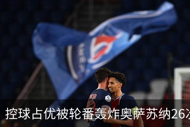 控球占优被轮番轰炸奥萨苏纳26次解围6次禁区攻门，传控真的没用