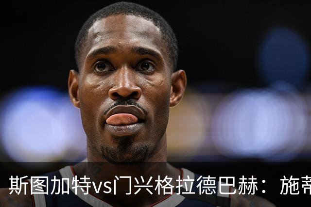 斯图加特vs门兴格拉德巴赫：施蒂勒、德米罗维奇首发，诺伊豪斯、町野修斗出战