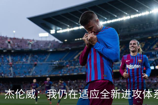 杰伦威：我仍在适应全新进攻体系 毕竟我几乎休战了一整年