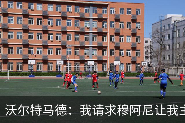沃尔特马德：我请求穆阿尼让我主罚点球，我们会回到正轨