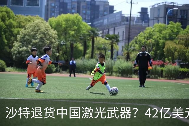 沙特退货中国激光武器？42亿美元新单反手落地，唱衰的人你先别急