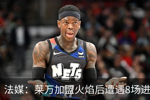 法媒：莱万加盟火焰后遭遇8场进球荒，17场仅6球遭质疑