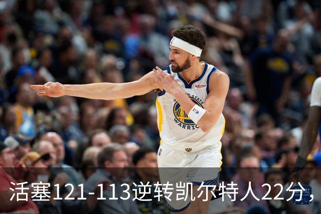 活塞121-113逆转凯尔特人22分，坎宁安22+8，乔治38分，塔图姆23中6