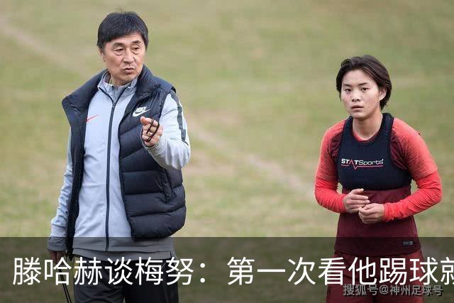 滕哈赫谈梅努：第一次看他踢球就觉得是块宝