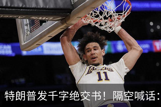 特朗普发千字绝交书！隔空喊话：别再打电话了，别再说有多爱我了