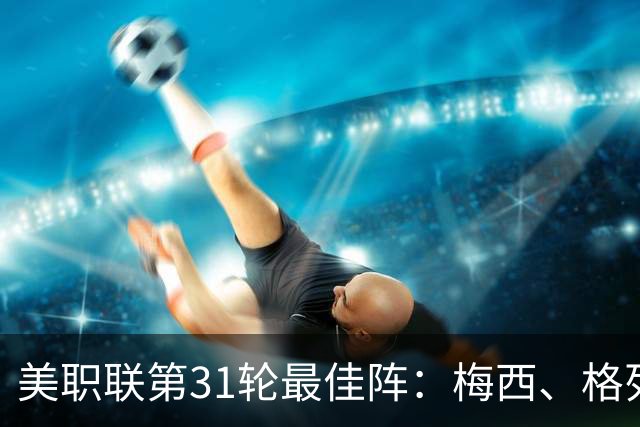 美职联第31轮最佳阵：梅西、格列兹曼在列，苏牙、贝尔特拉梅替补