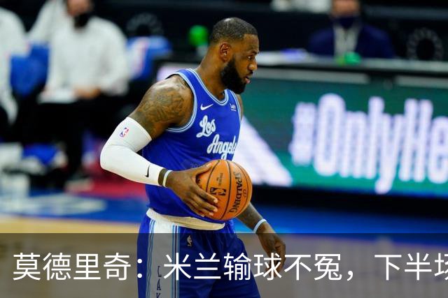 莫德里奇：米兰输球不冤，下半场对抗全面落败