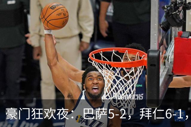豪门狂欢夜：巴萨5-2，拜仁6-1，国米3-1，曼城3-2，利物浦2-1