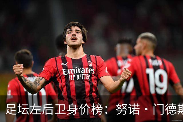 足坛左后卫身价榜：努诺·门德斯居首，格瓦迪奥尔、奥赖利前三