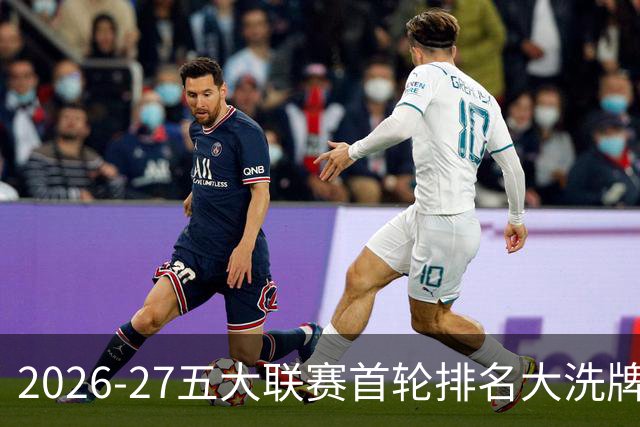 2026-27五大联赛首轮排名大洗牌：英超西甲胶着，法甲格局生变