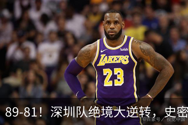 89-81！深圳队绝境大逆转，史密斯单节22分 球迷：CBA质量越来越低