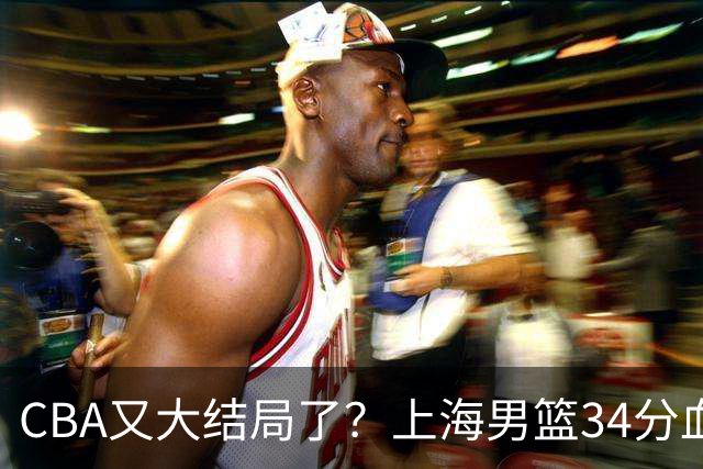 CBA又大结局了？上海男篮34分血洗揭幕战，银河战舰阵容豪横离谱